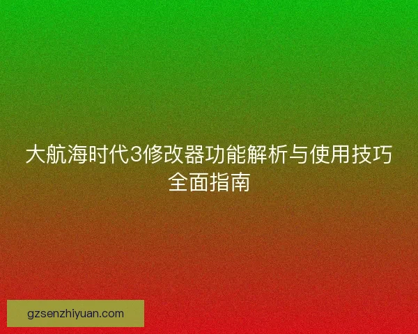 大航海时代3修改器功能解析与使用技巧全面指南 大航海时代3修改器功能解析与使用技巧全面指南
