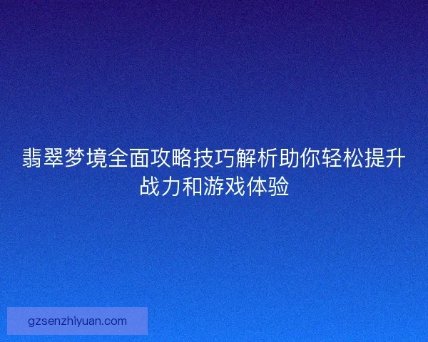 翡翠梦境全面攻略技巧解析助你轻松提升战力和游戏体验