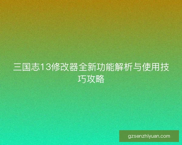 三国志13修改器全新功能解析与使用技巧攻略