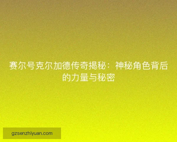 赛尔号克尔加德传奇揭秘:神秘角色背后的力量与秘密 赛尔号克尔加德传奇揭秘:神秘角色背后的力量与秘密