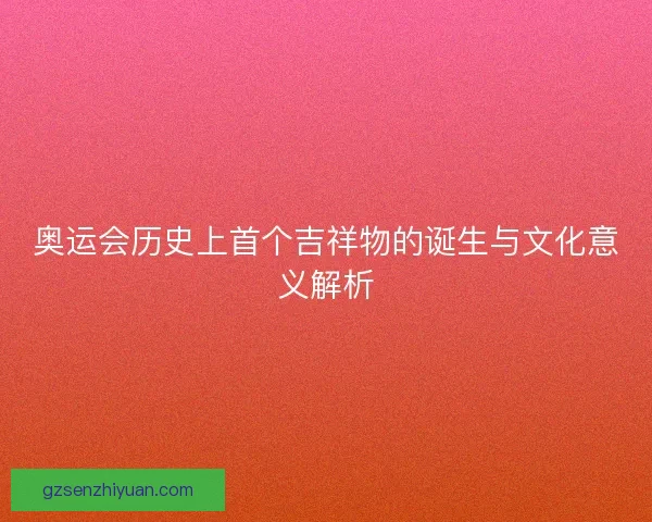 奥运会历史上首个吉祥物的诞生与文化意义解析