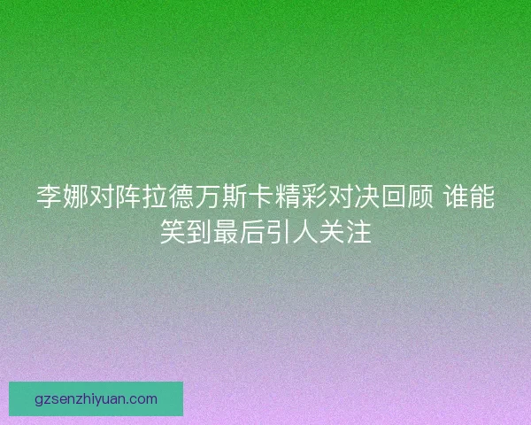 李娜对阵拉德万斯卡精彩对决回顾 谁能笑到最后引人关注