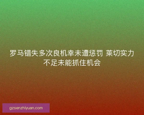 罗马错失多次良机幸未遭惩罚 莱切实力不足未能抓住机会