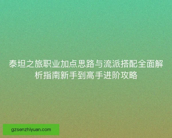 泰坦之旅职业加点思路与流派搭配全面解析指南新手到高手进阶攻略