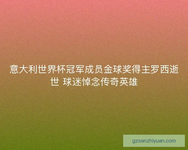 意大利世界杯冠军成员金球奖得主罗西逝世 球迷悼念传奇英雄