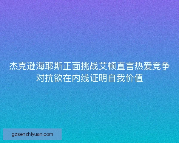 杰克逊海耶斯正面挑战艾顿直言热爱竞争对抗欲在内线证明自我价值
