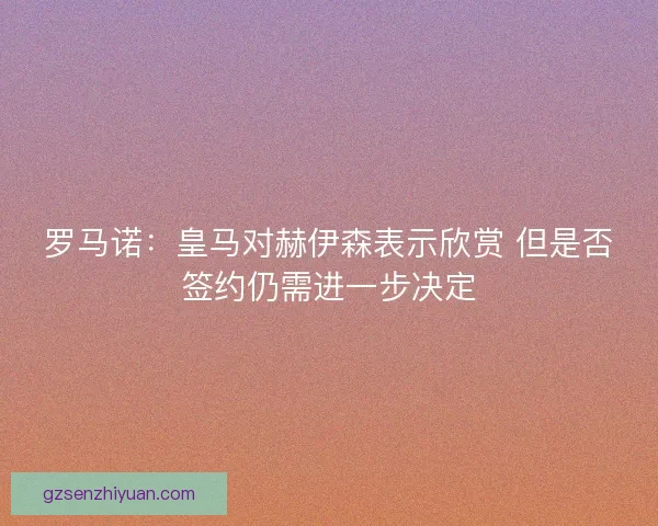罗马诺：皇马对赫伊森表示欣赏 但是否签约仍需进一步决定