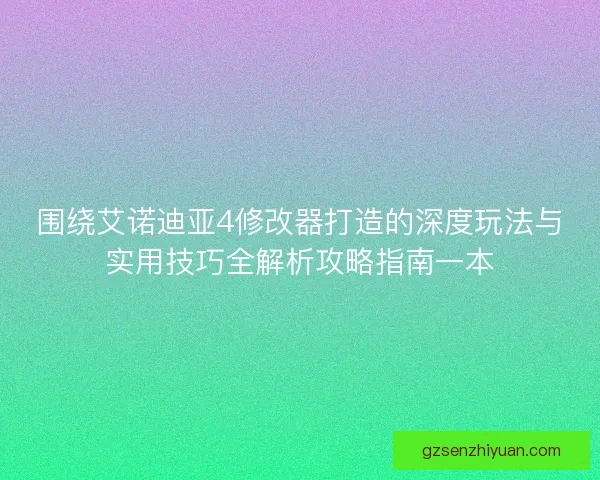 围绕艾诺迪亚4修改器打造的深度玩法与实用技巧全解析攻略指南一本 围绕艾诺迪亚4修改器打造的深度玩法与实用技巧全解析攻略指南一本